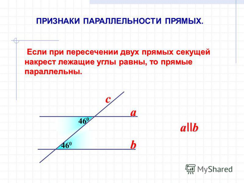 Если при пересечении двух прямых секущей накрест лежащие углы равны, то прямые параллельны. Если при пересечении двух прямых секущей накрест лежащие углы равны, то прямые параллельны. 46 0 a b a II b c ПРИЗНАКИ ПАРАЛЛЕЛЬНОСТИ ПРЯМЫХ.