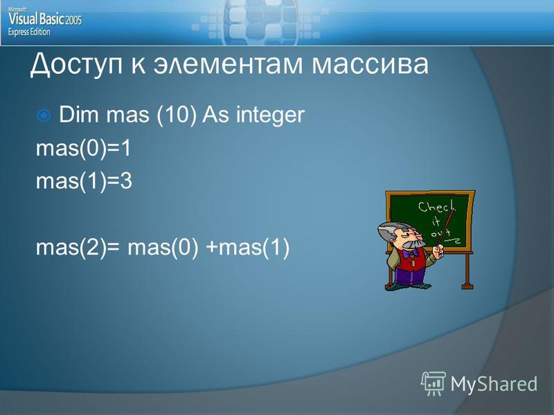 Dim mas (10) As integer mas(0)=1 mas(1)=3 mas(2)= mas(0) +mas(1) Доступ к элементам массива