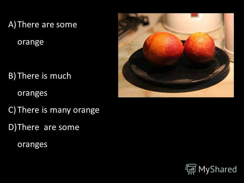 A)There are some orange B)There is much oranges C)There is many orange D)There are some oranges
