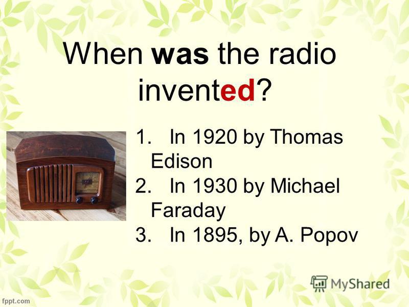 When was the radio invented? 1. In 1920 by Thomas Edison 2. In 1930 by Michael Faraday 3. In 1895, by A. Popov