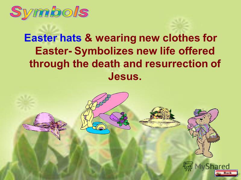 Easter hats & wearing new clothes for Easter- Symbolizes new life offered through the death and resurrection of Jesus.