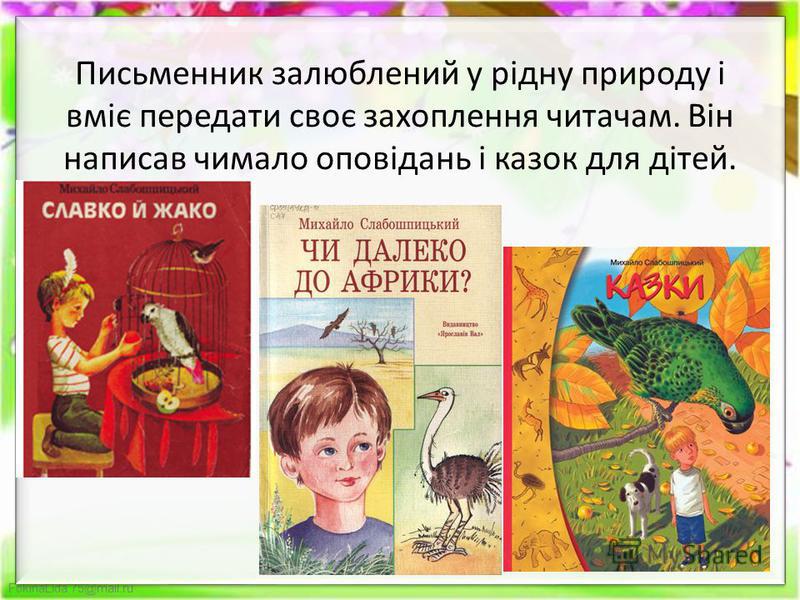 FokinaLida.75@mail.ru Письменник залюблений у рідну природу і вміє передати своє захоплення читачам. Він написав чимало оповідань і казок для дітей.