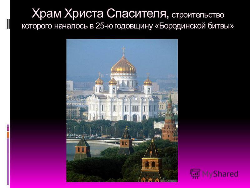 Храм Христа Спасителя, строительство которого началось в 25-ю годовщину «Бородинской битвы»