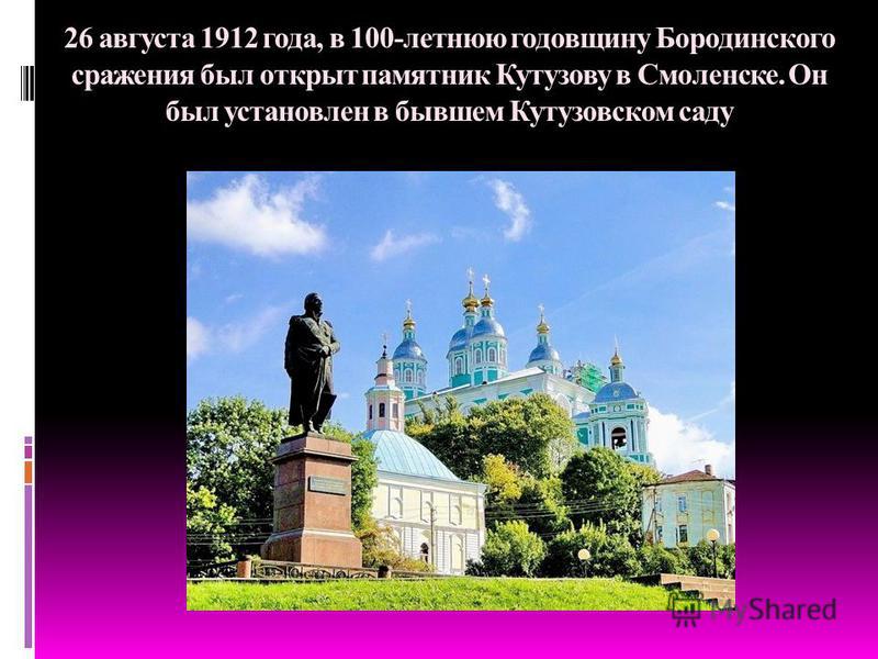 26 августа 1912 года, в 100-летнюю годовщину Бородинского сражения был открыт памятник Кутузову в Смоленске. Он был установлен в бывшем Кутузовском саду