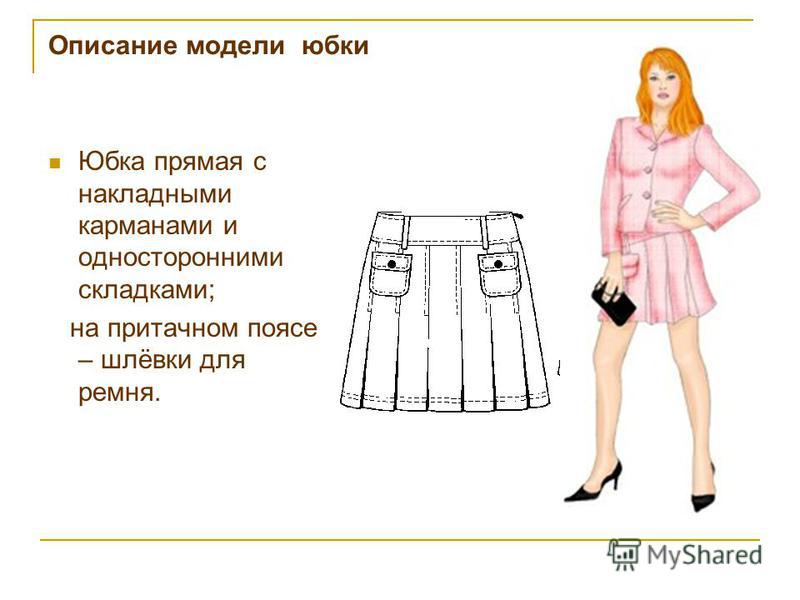Описание модели юбки Юбка прямая с накладными карманами и односторонними складками; на притачном поясе – шлёвки для ремня.