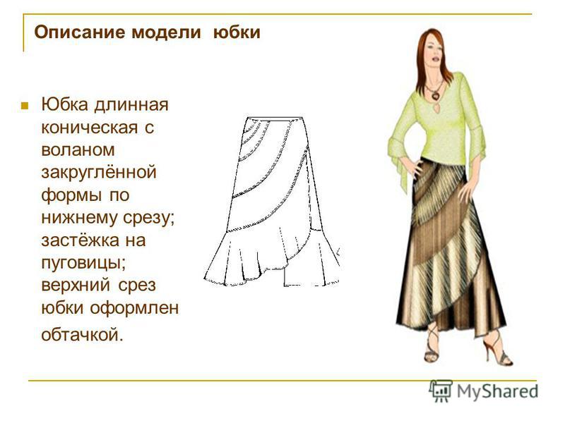 Описание модели юбки Юбка длинная коническая с воланом закруглённой формы по нижнему срезу; застёжка на пуговицы; верхний срез юбки оформлен обтачкой.