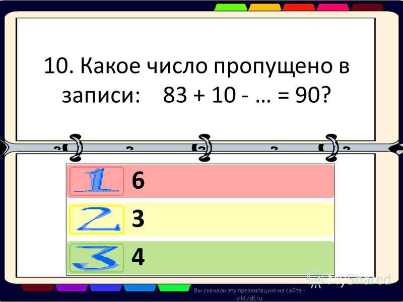 10. Какое число пропущено в записи: 83 + 10 - … = 90? 6 3 4 Вы скачали эту презентацию на сайте - viki.rdf.ru