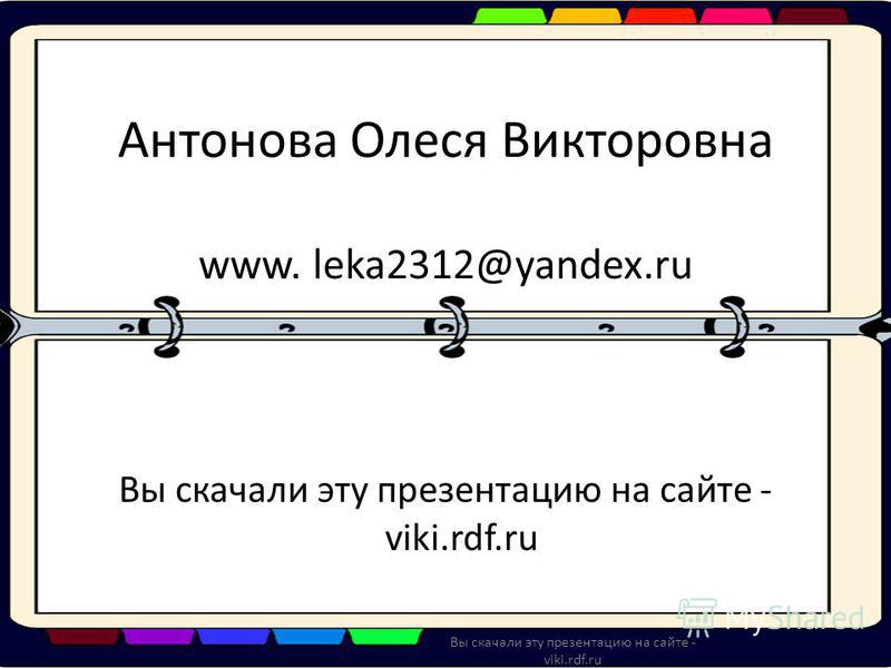 Антонова Олеся Викторовна www. leka2312@yandex.ru Вы скачали эту презентацию на сайте - viki.rdf.ru