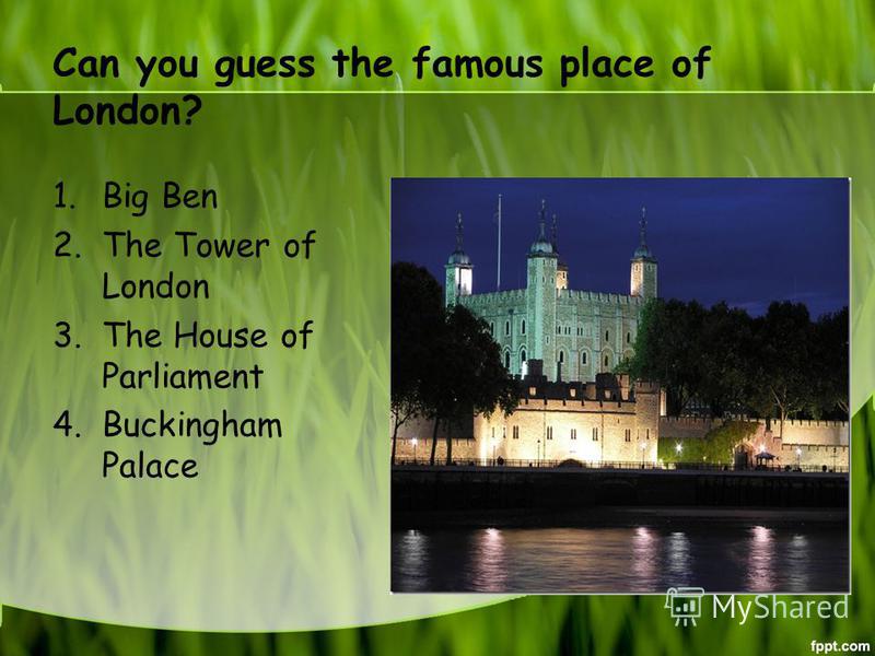 Can you guess the famous place of London? 1. Big Ben 2. The Tower of London 3. The House of Parliament 4. Buckingham Palace