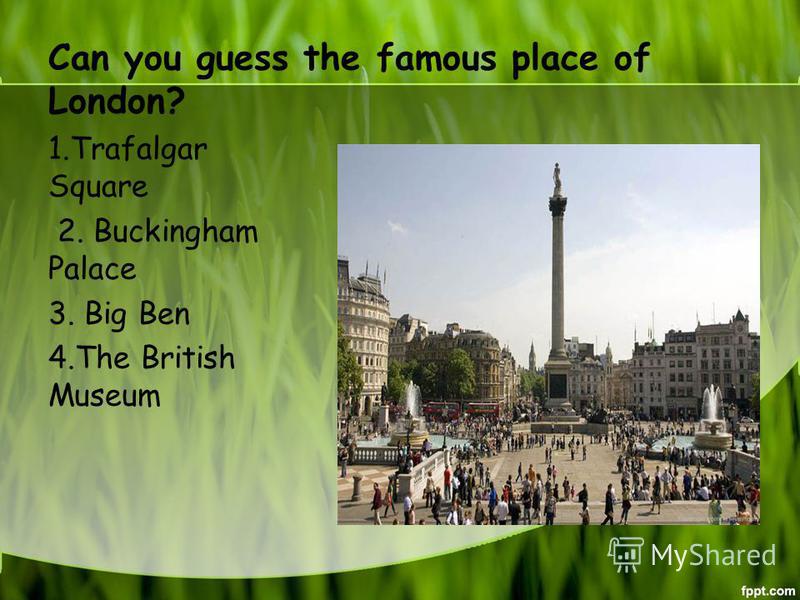 Can you guess the famous place of London? 1. Trafalgar Square 2. Buckingham Palace 3. Big Ben 4. The British Museum