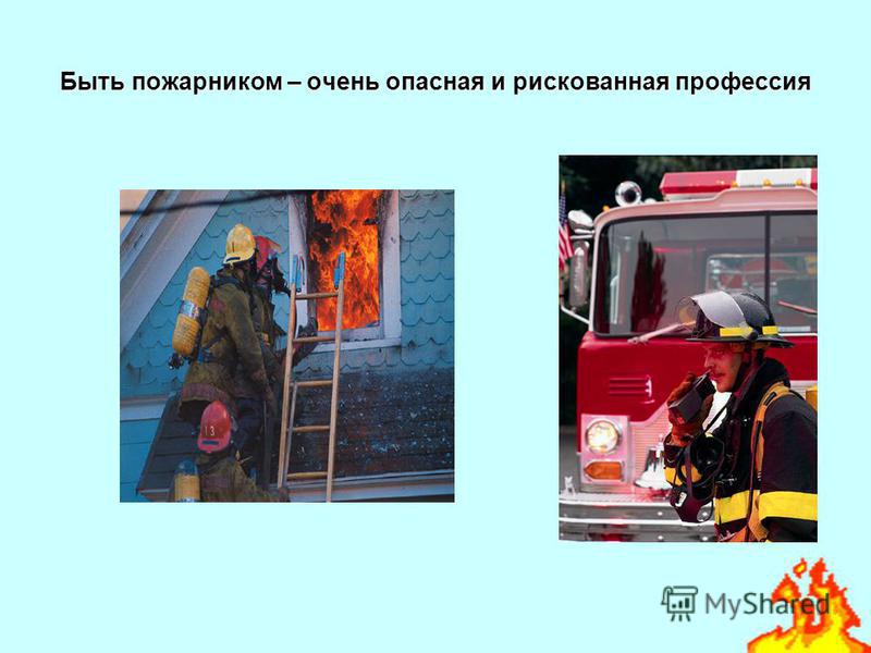 Быть пожарником – очень опасная и рискованная профессия