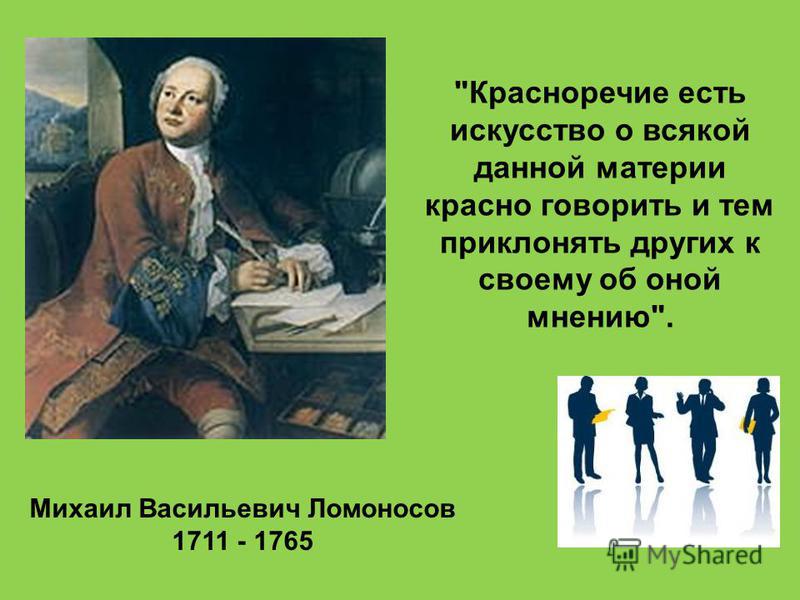 Михаил Васильевич Ломоносов 1711 - 1765 Красноречие есть искусство о всякой данной материи красно говорить и тем приклонять других к своему об оной мнению.
