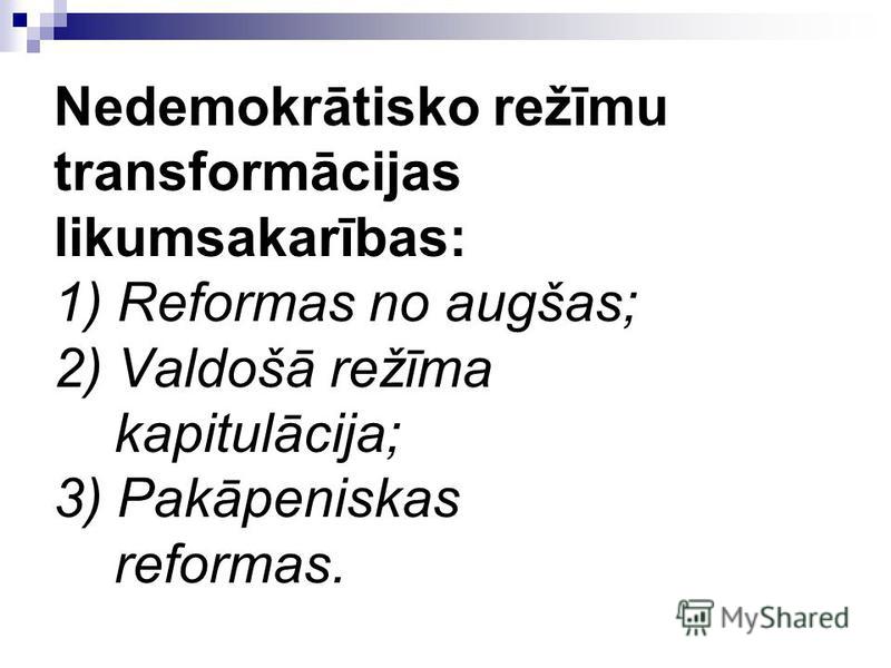 Nedemokrātisko režīmu transformācijas likumsakarības: 1) Reformas no augšas; 2) Valdošā režīma kapitulācija; 3) Pakāpeniskas reformas.