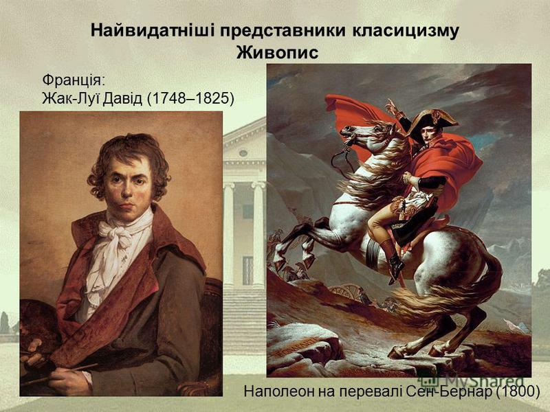 Найвидатніші представники класицизму Живопис Франція: Жак-Луї Давід (1748–1825) Наполеон на перевалі Сен-Бернар (1800)