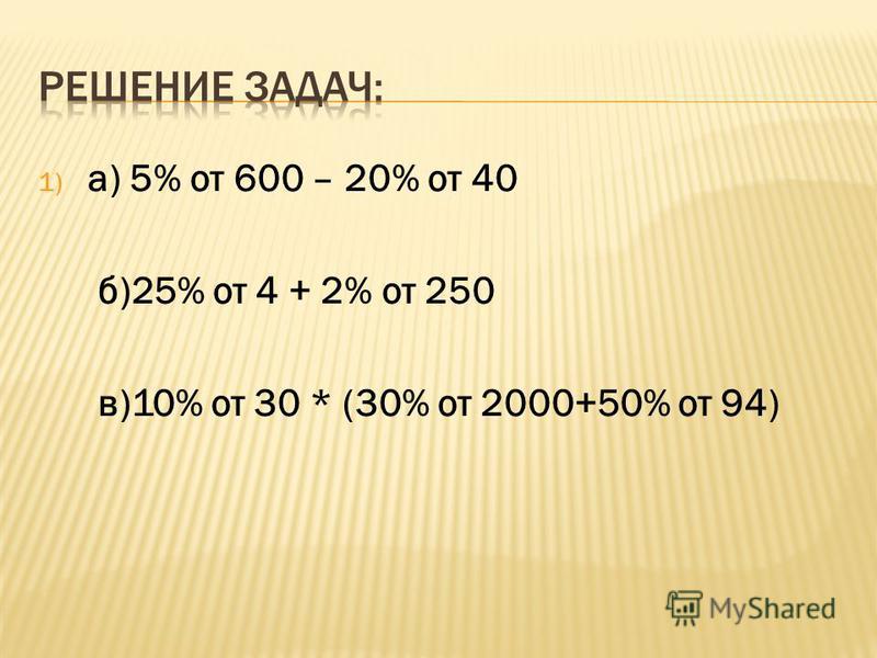 1) а) 5% от 600 – 20% от 40 б)25% от 4 + 2% от 250 в)10% от 30 * (30% от 2000+50% от 94)