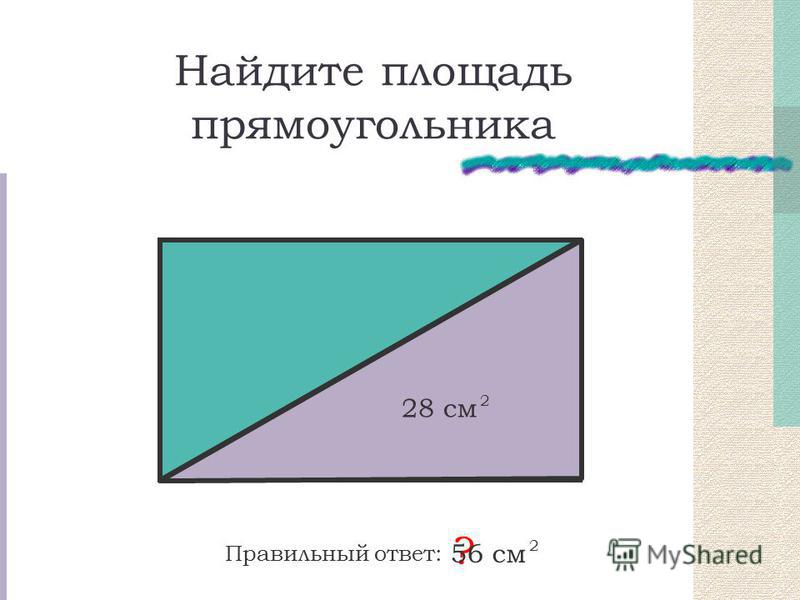 Найдите площадь прямоугольника 28 см 2 Правильный ответ: ? 56 см 2