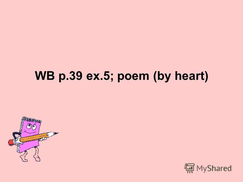 WB p.39 ex.5; poem (by heart)