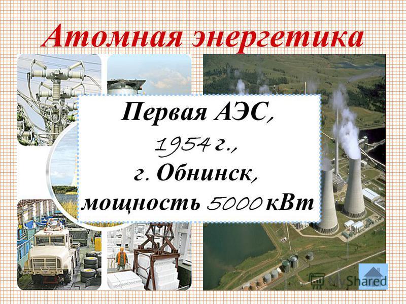 27 Атомная энергетика Первая АЭС, 1954 г., г. Обнинск, мощность 5000 к Вт