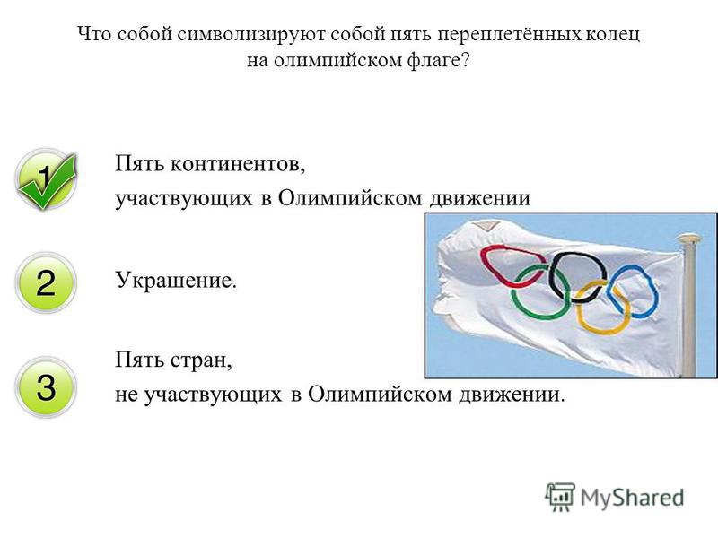 Что собой символизируют собой пять переплетённых колец на олимпийском флаге? Пять континентов, участвующих в Олимпийском движении Украшение. Пять стран, не участвующих в Олимпийском движении.