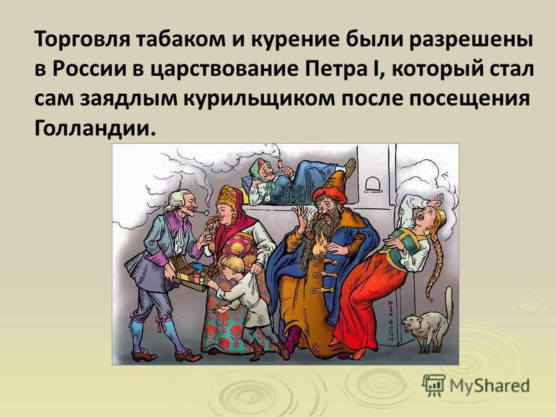 Торговля табаком и курение были разрешены в России в царствование Петра I, который стал сам заядлым курильщиком после посещения Голландии.