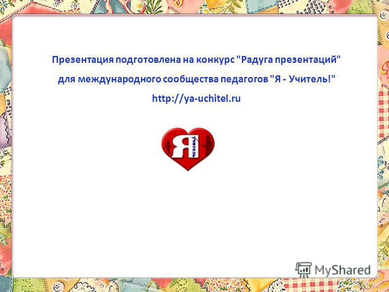 Презентация подготовлена на конкурс Радуга презентаций для международного сообщества педагогов Я - Учитель! http://ya-uchitel.ru