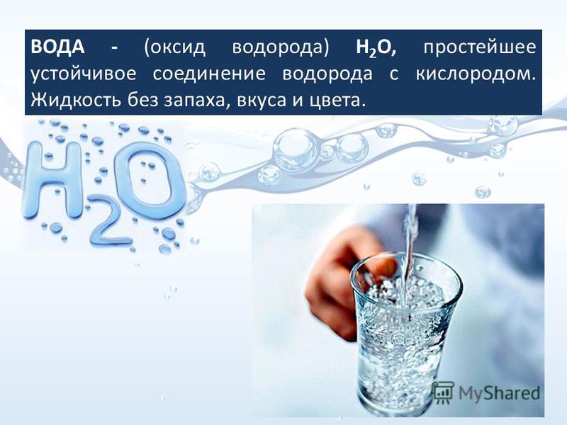 ВОДА - (оксид водорода) Н 2 О, простейшее устойчивое соединение водорода с кислородом. Жидкость без запаха, вкуса и цвета.