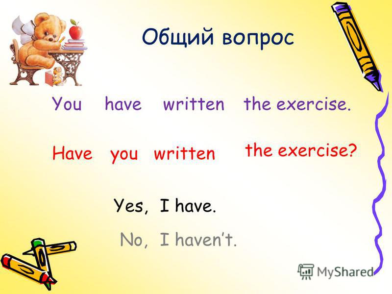 Общий вопрос haveYouwrittenthe exercise. Haveyou the exercise? written Yes,I have. No,I havent.
