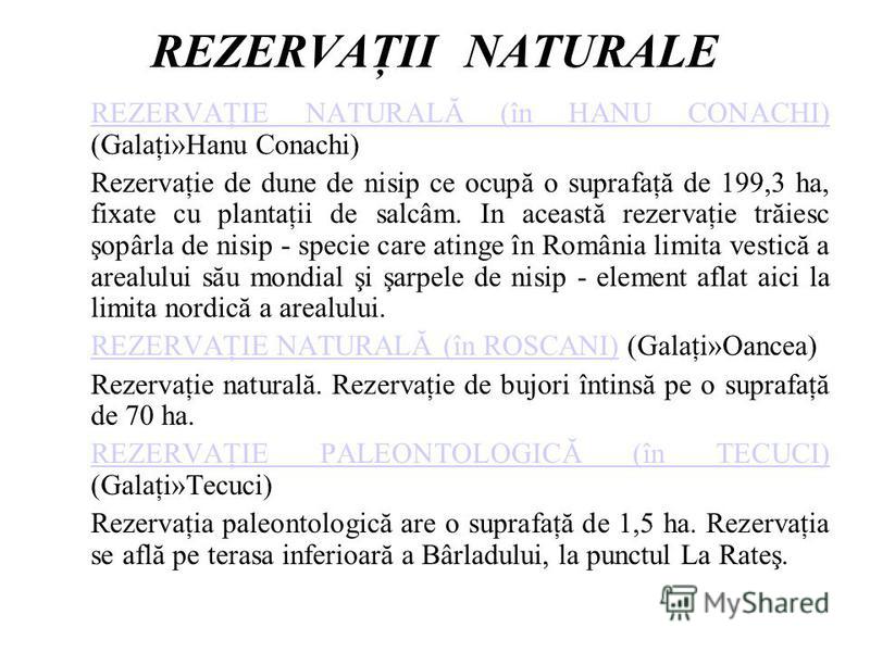 REZERVAŢII NATURALE REZERVAŢIE NATURALĂ (în HANU CONACHI) REZERVAŢIE NATURALĂ (în HANU CONACHI) (Galaţi»Hanu Conachi) Rezervaţie de dune de nisip ce ocupă o suprafaţă de 199,3 ha, fixate cu plantaţii de salcâm. In această rezervaţie trăiesc şopârla d