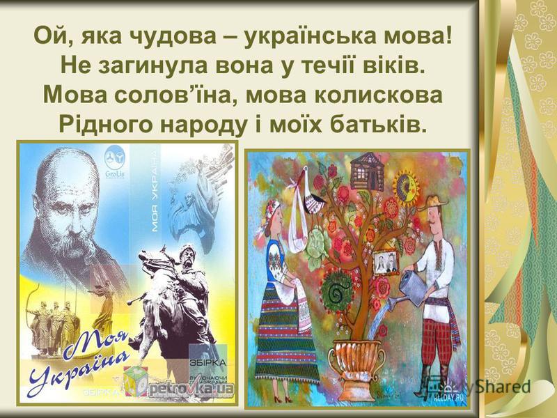 Ой, яка чудова – українська мова! Не загинула вона у течії віків. Мова соловїна, мова колискова Рідного народу і моїх батьків.