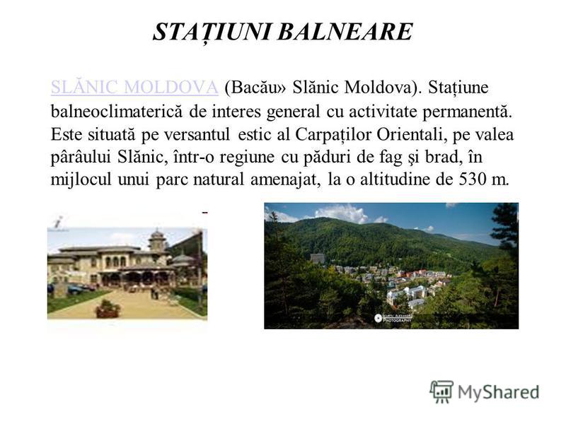 STAŢIUNI BALNEARE SLĂNIC MOLDOVASLĂNIC MOLDOVA (Bacău» Slănic Moldova). Staţiune balneoclimaterică de interes general cu activitate permanentă. Este situată pe versantul estic al Carpaţilor Orientali, pe valea pârâului Slănic, într-o regiune cu pădur