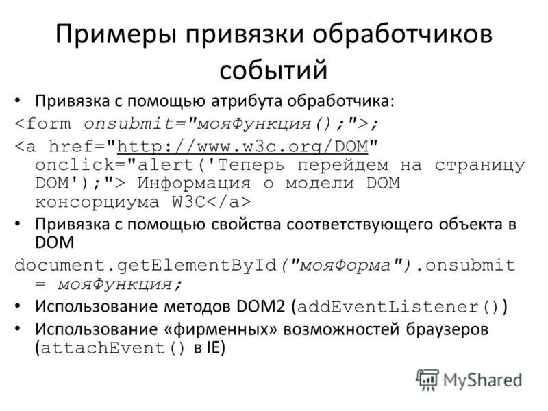 Примеры привязки обработчиков событий Привязка с помощью атрибута обработчика: ; Информация о модели DOM консорциума W3C Привязка с помощью свойства соответствующего объекта в DOM document.getElementById(
