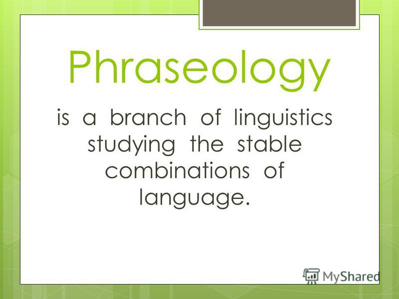 Phraseology is a branch of linguistics studying the stable combinations of language.