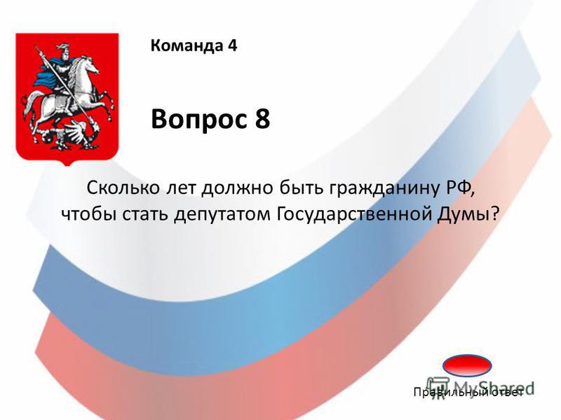 Команда 4 Вопрос 8 Сколько лет должно быть гражданину РФ, чтобы стать депутатом Государственной Думы? Правильный ответ