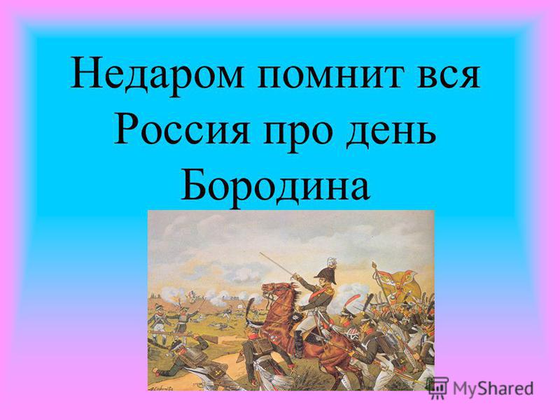 Недаром помнит вся Россия про день Бородина