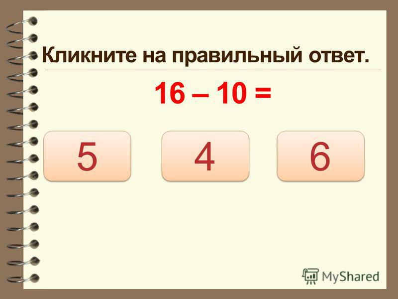 Кликните на правильный ответ. 16 – 10 = 6 6 5 5 4 4
