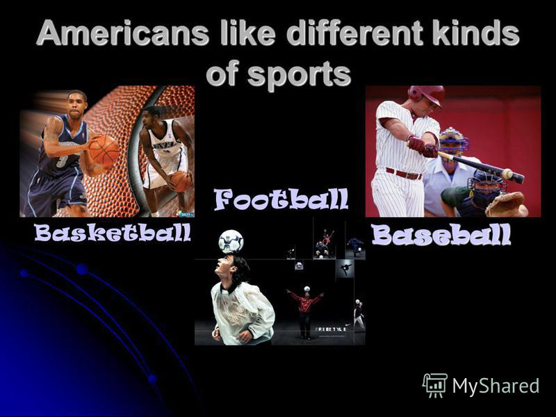 Americans like different kinds of sports Baseball Basketball Football