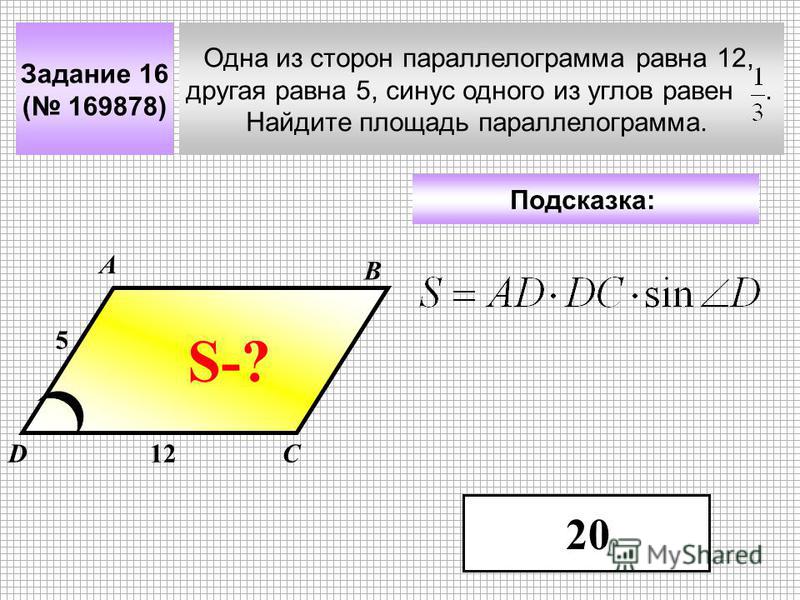 Задание 16 ( 169878) Одна из сторон параллелограмма равна 12, другая равна 5, синус одного из углов равен. Найдите площадь параллелограмма. А В СD Подсказка: 12 5 S-? 20