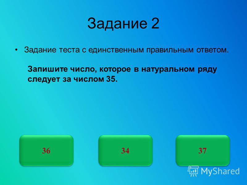 Задание 2 Задание теста с единственным правильным ответом. 36 3737 3737 Запишите число, которое в натуральном ряду следует за числом 35. 34