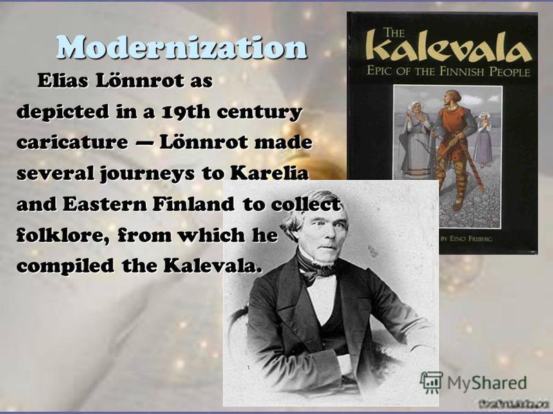 Modernization Elias Lönnrot as depicted in a 19th century caricature Lönnrot made several journeys to Karelia and Eastern Finland to collect folklore, from which he compiled the Kalevala.