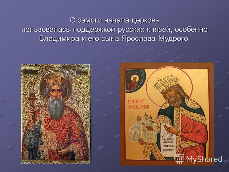 С самого начала церковь пользовалась поддержкой русских князей, особенно Владимира и его сына Ярослава Мудрого.
