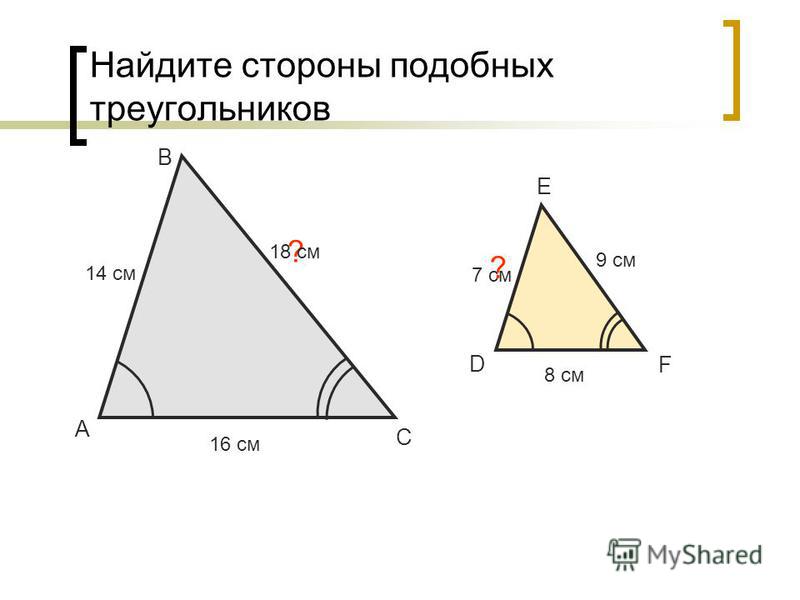 Найдите стороны подобных треугольников А В С 14 см 7 см ? D E F 9 см 8 см ? 16 см 18 см