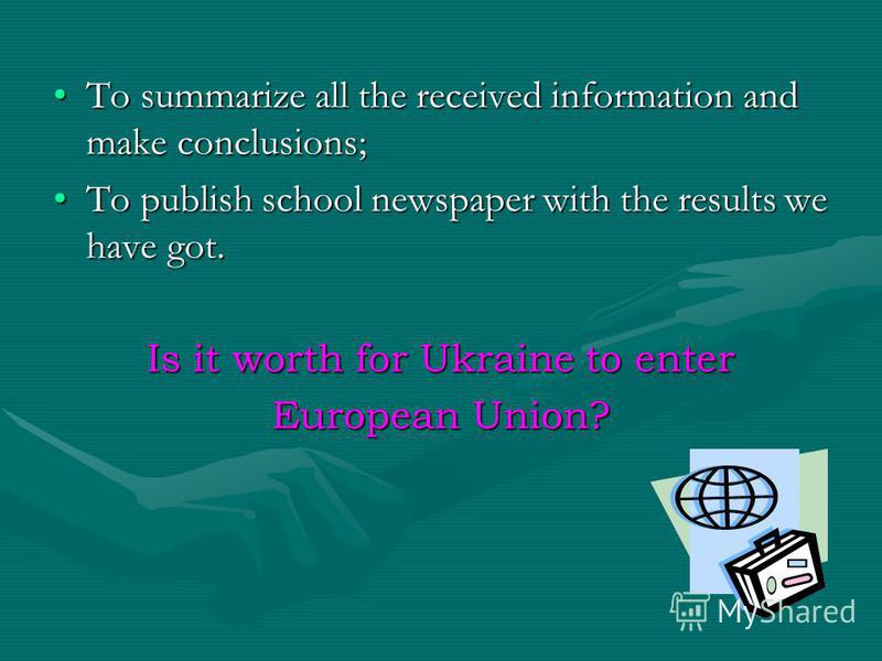 To summarize all the received information and make conclusions;To summarize all the received information and make conclusions; To publish school newspaper with the results we have got.To publish school newspaper with the results we have got. Is it wo