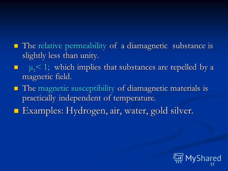 17 The relative permeability of a diamagnetic substance is slightly less than unity. The relative permeability of a diamagnetic substance is slightly less than unity. μ r < 1; which implies that substances are repelled by a magnetic field. μ r < 1; w