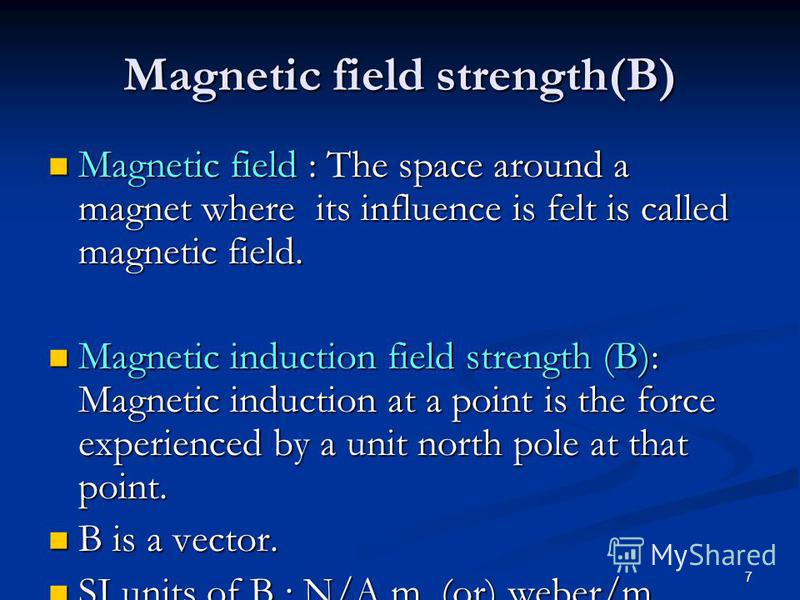 7 Magnetic field strength(B) Magnetic field : The space around a magnet where its influence is felt is called magnetic field. Magnetic field : The space around a magnet where its influence is felt is called magnetic field. Magnetic induction field st