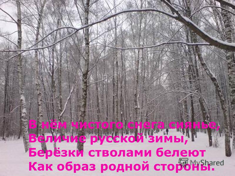 В нём чистого снега сиянье, Величие русской зимы, Берёзки стволами белеют Как образ родной стороны.
