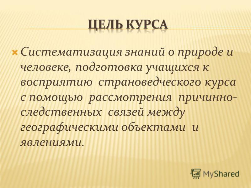 Систематизация знаний о природе и человеке, подготовка учащихся к восприятию страноведческого курса с помощью рассмотрения причинно- следственных связей между географическими объектами и явлениями.