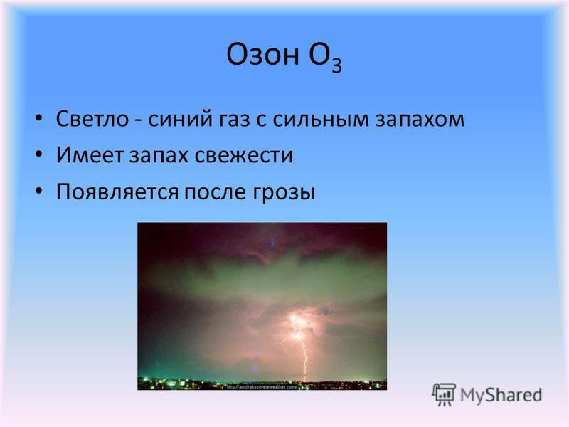Озон О 3 Светло - синий газ с сильным запахом Имеет запах свежести Появляется после грозы