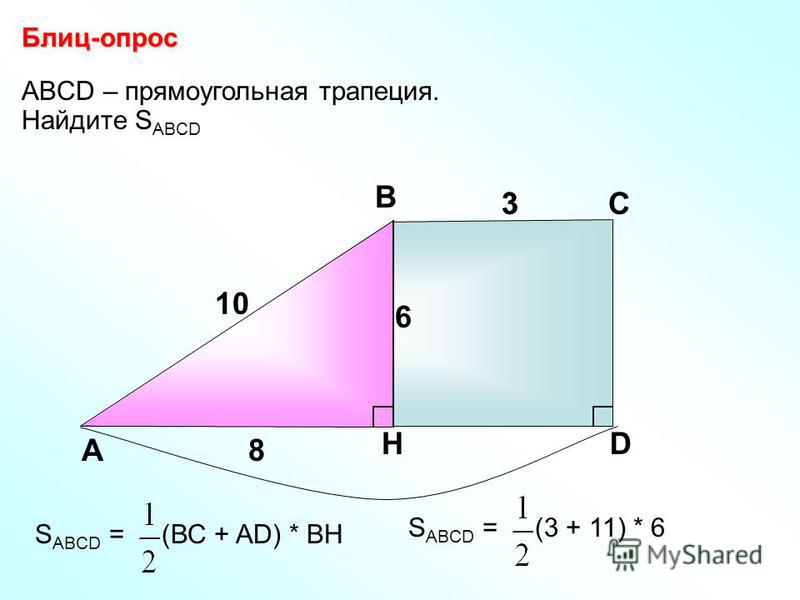 ABCD – прямоугольная трапеция. Найдите S ABCD Блиц-опрос А В С D 10 8 6 H 3 S ABCD = (ВС + AD) * ВН 3 S ABCD = (3 + 11) * 6