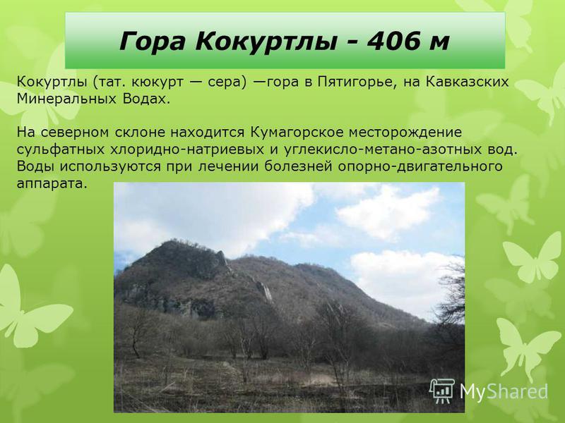 Гора Кокуртлы - 406 м Кокуртлы (тат. кюкурт сера) гора в Пятигорье, на Кавказских Минеральных Водах. На северном склоне находится Кумагорское месторождение сульфатных хлоридно-натриевых и углекисло-метана-азотных вод. Воды используются при лечении бо