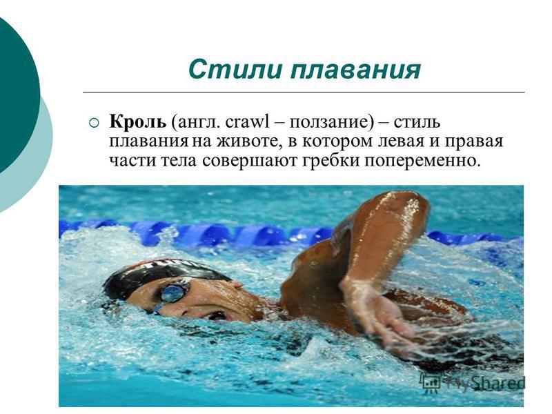Стили плавания Кроль (англ. crawl – ползание) – стиль плавания на животе, в котором левая и правая части тела совершают гребки попеременно.